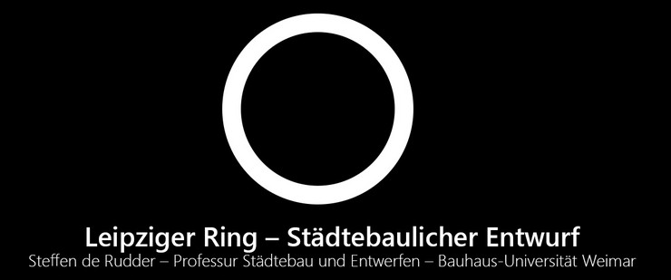 Schwarzes Bild mit weißem Ring und Titel "Leipziger Ring - Städtebaulicher Entwurf Steffen de Rudder - Professur für Städtebau und Entwerfen - Bauhaus-Universität Weimar"